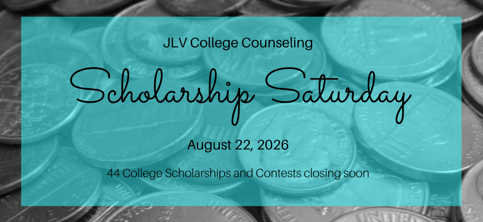 JLV College Counseling's Scholarship Saturday. 44 College Scholarships and Contests with upcoming deadlines.